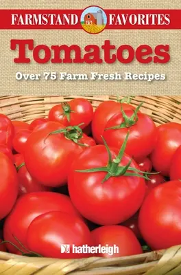 Paradicsom: Több mint 75 farmfriss recept - Tomatoes: Over 75 Farm Fresh Recipes