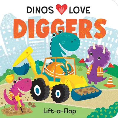 Dinos Love Diggers (Dinos szeretik az ásókat): Építőipari Lift-A-Flap - Dinos Love Diggers: Construction Lift-A-Flap