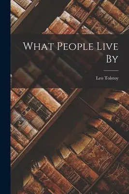 Amit az emberek élnek ((Graf) Leo Tolsztoj) - What People Live By ((Graf) Leo Tolstoy)