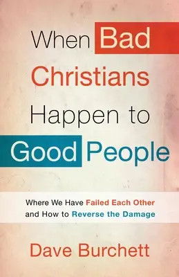 Amikor a rossz keresztények jó emberekkel történnek: Hol hagytuk cserben egymást, és hogyan fordítsuk vissza a károkat? - When Bad Christians Happen to Good People: Where We Have Failed Each Other and How to Reverse the Damage