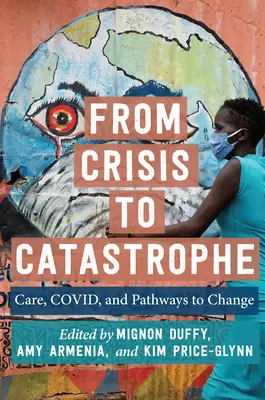 A válságtól a katasztrófáig: Gondoskodás, Covid és a változás útjai - From Crisis to Catastrophe: Care, Covid, and Pathways to Change