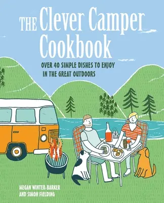 The Clever Camper Cookbook: Több mint 40 egyszerű recept a szabadban való élvezethez - The Clever Camper Cookbook: Over 40 Simple Recipes to Enjoy in the Great Outdoors