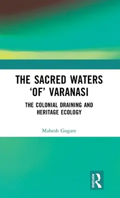 Varanasi szent vizei: A gyarmati lecsapolás és az örökség ökológiája - The Sacred Waters 'Of' Varanasi: The Colonial Draining and Heritage Ecology