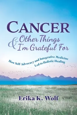 Rák és más dolgok, amelyekért hálás vagyok: Hogyan vezetett az önérvényesítés és az integratív orvoslás a holisztikus gyógyuláshoz? - Cancer and Other Things I'm Grateful For: How Self-Advocacy and Integrative Medicine Led to Holistic Healing