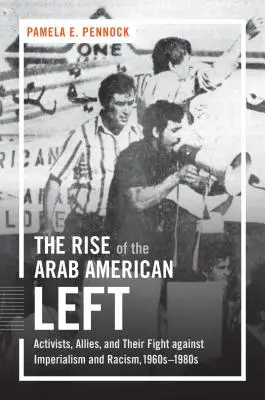 Az amerikai arab baloldal felemelkedése: aktivisták, szövetségesek és az imperializmus és a rasszizmus elleni harcuk, 1960-1980-as évek - The Rise of the Arab American Left: Activists, Allies, and Their Fight against Imperialism and Racism, 1960s-1980s