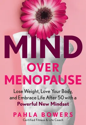 Mind Over Menopause: Fogyj le, szeresd a tested, és fogadd el az életet 50 után egy erőteljes új gondolkodásmóddal - Mind Over Menopause: Lose Weight, Love Your Body, and Embrace Life After 50 with a Powerful New Mindset