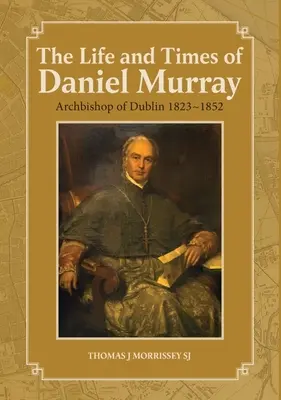 Daniel Murray élete és kora: Dublin érseke 1823-1852 - The Life and Times of Daniel Murray: Archbishop of Dublin 1823-1852