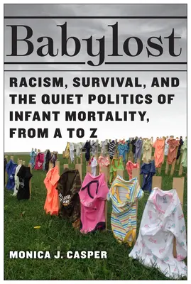 Babylost: Rasszizmus, túlélés és a csecsemőhalálozás csendes politikája A-tól Z-ig - Babylost: Racism, Survival, and the Quiet Politics of Infant Mortality, from A to Z