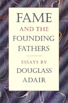 A hírnév és az alapító atyák: Douglass Adair esszéi - Fame and the Founding Fathers: Essays by Douglass Adair