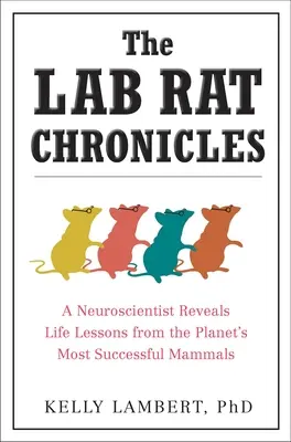 A kísérleti patkány krónikái: Egy idegtudós feltárja a bolygó legsikeresebb emlősének életre szóló tanulságait - The Lab Rat Chronicles: A Neuroscientist Reveals Life Lessons from the Planet's Most Successful Mammals