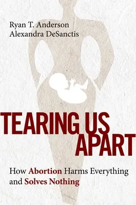 Tearing Us Apart: Hogyan árt az abortusz mindennek és nem old meg semmit - Tearing Us Apart: How Abortion Harms Everything and Solves Nothing