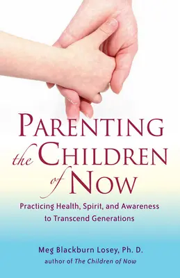 A jelen gyermekeinek nevelése: Az egészség, a szellem és a tudatosság gyakorlása a generációkon való túllépés érdekében - Parenting the Children of Now: Practicing Health, Spirit, and Awareness to Transcend Generations