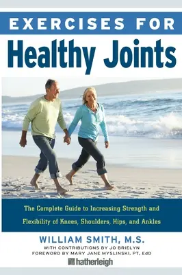 Gyakorlatok az egészséges ízületekért: Teljes útmutató a térd, a váll, a csípő és a boka erejének és rugalmasságának növeléséhez - Exercises for Healthy Joints: The Complete Guide to Increasing Strength and Flexibility of Knees, Shoulders, Hips, and Ankles