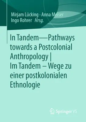 In Tandem - Utak egy posztkoloniális antropológia felé Im Tandem - Wege Zu Einer Postkolonialen Ethnologie - In Tandem - Pathways Towards a Postcolonial Anthropology Im Tandem - Wege Zu Einer Postkolonialen Ethnologie