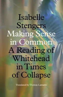 Közös értelmet adni: Whitehead olvasata az összeomlás idején - Making Sense in Common: A Reading of Whitehead in Times of Collapse