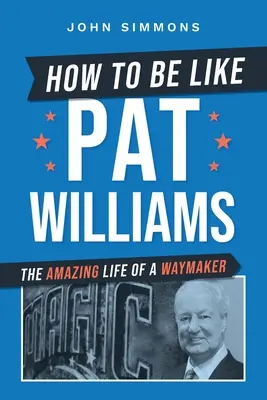 Hogyan legyünk olyanok, mint Pat Williams: Egy útkereső csodálatos élete - How to Be Like Pat Williams: The Amazing Life of a Waymaker