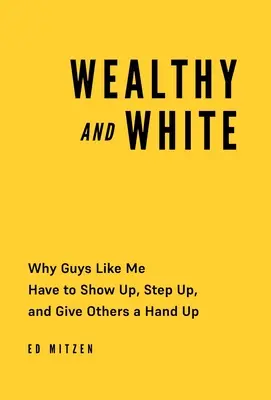 Wealthy and White: Miért kell a hozzám hasonló srácoknak felemelkedniük, feljebb lépniük és másoknak is segíteniük kell - Wealthy and White: Why Guys Like Me Have to Show Up, Step Up, and Give Others a Hand Up