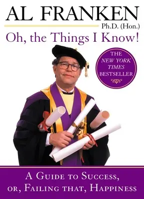 Oh, a dolgok, amiket tudok! Útmutató a sikerhez, vagy, ha ez nem sikerül, a boldogsághoz - Oh, the Things I Know!: A Guide to Success, Or, Failing That, Happiness