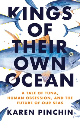 Saját óceánjuk királyai: A tonhal, a megszállottság és tengereink jövője - Kings of Their Own Ocean: Tuna, Obsession, and the Future of Our Seas