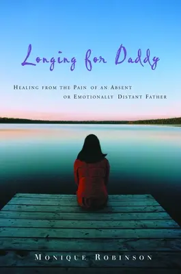 Vágyakozás apuci után: Gyógyulás a távollévő vagy érzelmileg távoli apa fájdalmából - Longing for Daddy: Healing from the Pain of an Absent or Emotionally Distant Father