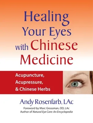 A szem gyógyítása a kínai orvoslással: Akupunktúra, akupresszúra és kínai gyógynövények - Healing Your Eyes with Chinese Medicine: Acupuncture, Acupressure, & Chinese Herbs