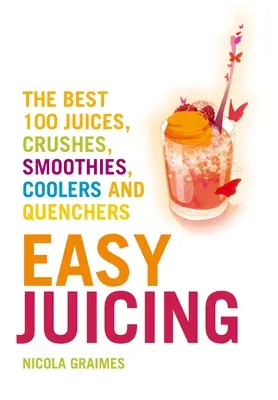 Könnyű gyümölcsléfőzés: A legjobb 100 gyümölcslé, zúzalék, turmix, hűsítő és vízhűtő - Easy Juicing: The Best 100 Juices, Crushes, Smoothies, Coolers and Quenchers