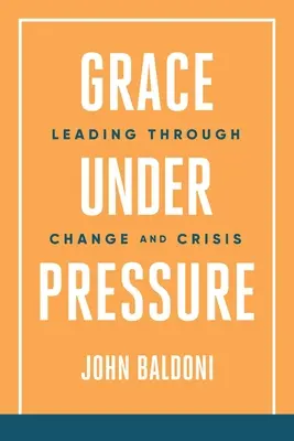 Kegyelem nyomás alatt: Vezetés a változásban és válságban - Grace Under Pressure: Leading Through Change and Crisis