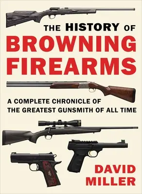 A Browning lőfegyverek története: Minden idők legnagyobb fegyverkovácsának teljes krónikája - The History of Browning Firearms: A Complete Chronicle of the Greatest Gunsmith of All Time