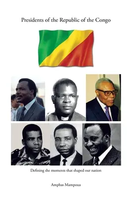 A Kongói Köztársaság elnökei: A nemzetünket formáló pillanatok meghatározása - Presidents of the Republic of the Congo: Defining the Moments That Shaped Our Nation