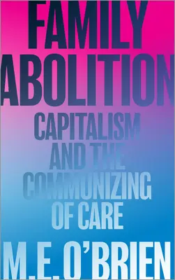 Családfelszámolás: A kapitalizmus és a gondoskodás kommunizálása - Family Abolition: Capitalism and the Communizing of Care