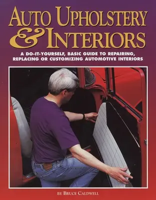 Autókárpitozás és belső terek: A Do-It-Yourself, Basic Guide to Repairing, Replacing, or Customizing Automotive Interiors (Autóbelsők javítása, cseréje vagy testreszabása). - Auto Upholstery & Interiors: A Do-It-Yourself, Basic Guide to Repairing, Replacing, or Customizing Automotive Interiors