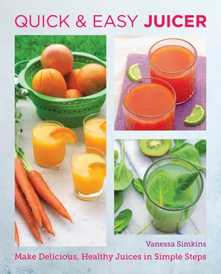 Gyors és egyszerű gyümölcslé receptek: Finom, egészséges gyümölcslevek készítése egyszerű lépésekben - Quick and Easy Juicing Recipes: Make Delicious, Healthy Juices in Simple Steps