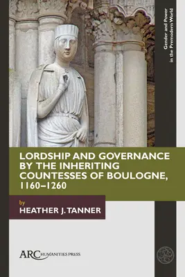 A boulogne-i örökös grófnők uralma és kormányzása, 1160-1260 - Lordship and Governance by the Inheriting Countesses of Boulogne, 1160-1260