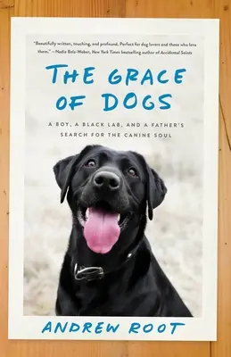 A kutyák kegyelme: Egy fiú, egy fekete labrador és egy apa kutatása a kutyalélek után - The Grace of Dogs: A Boy, a Black Lab, and a Father's Search for the Canine Soul