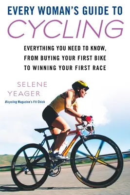 Minden nő útikönyve a kerékpározáshoz: Minden, amit tudnod kell, az első kerékpár megvásárlásától az első verseny megnyeréséig - Every Woman's Guide to Cycling: Everything You Need to Know, from Buying Your First Bike to Winning Your First Race