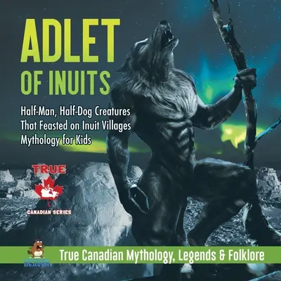 Az inuitok apródja - Félig ember, félig kutya lények, akik az inuit falvakban lakmároztak Mitológia gyerekeknek Igazi kanadai mitológia, legendák és néphit - Adlet of Inuits - Half-Man, Half-Dog Creatures That Feasted on Inuit Villages Mythology for Kids True Canadian Mythology, Legends & Folklore