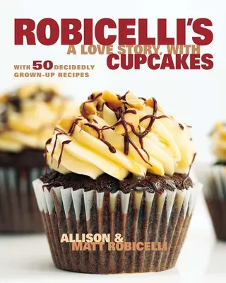 Robicelli egy szerelmi történet, süteményekkel: 50 határozottan felnőtt receptekkel - Robicelli's a Love Story, with Cupcakes: With 50 Decidedly Grown-Up Recipes