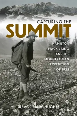 A csúcstalálkozó megörökítése: Hamilton Mack Laing és az 1925-ös Mount Logan-expedíció - Capturing the Summit: Hamilton Mack Laing and the Mount Logan Expedition of 1925