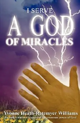 A csodák Istenét szolgálom: Egy hiteles elbeszélés Isten félelmetes erejéről - I Serve a God of Miracles: An Authoritative Narrative of the Awesome Power of God