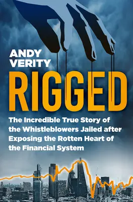 Rigged: A pénzügyi rendszer rohadt szívének leleplezése után bebörtönzött informátorok hihetetlenül igaz története - Rigged: The Incredible True Story of the Whistleblowers Jailed After Exposing the Rotten Heart of the Financial System