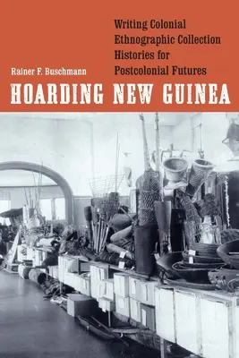 Hoarding New Guinea: Gyarmati néprajzi gyűjteménytörténetek írása a posztkoloniális jövő számára - Hoarding New Guinea: Writing Colonial Ethnographic Collection Histories for Postcolonial Futures