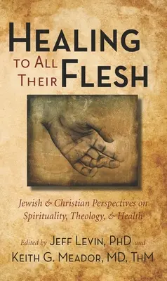 Gyógyulás minden húsuknak: Zsidó és keresztény nézőpontok a spiritualitásról, teológiáról és egészségről - Healing to All Their Flesh: Jewish and Christian Perspectives on Spirituality, Theology, and Health