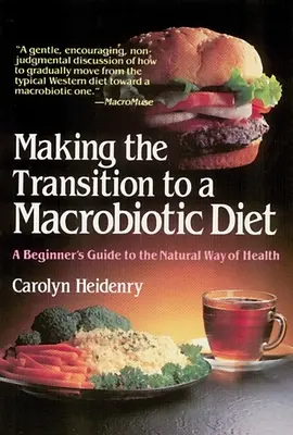 Átállás a makrobiotikus étrendre: Az egészség természetes útja: A kezdő útmutatója a természetes egészséghez - Making the Transition to a Macrobiotic Diet: A Beginner's Guide to the Natural Way of Health