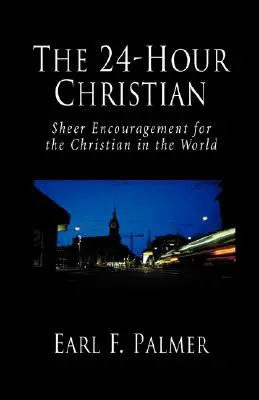 A 24 órás keresztény: Puszta bátorítás a kereszténynek a világban - The 24-Hour Christian: Sheer Encouragement for the Christian in the World