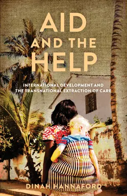 A segély és a segítség: Nemzetközi fejlesztés és a gondoskodás transznacionális kivonása - Aid and the Help: International Development and the Transnational Extraction of Care