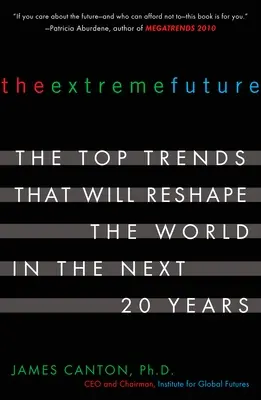 Az extrém jövő: A világot a következő 20 évben átformáló legfontosabb trendek - The Extreme Future: The Top Trends That Will Reshape the World in the Next 20 Years