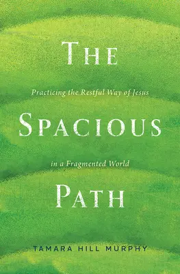 A tágas ösvény: Jézus nyugodt útjának gyakorlása egy széttöredezett világban - The Spacious Path: Practicing the Restful Way of Jesus in a Fragmented World