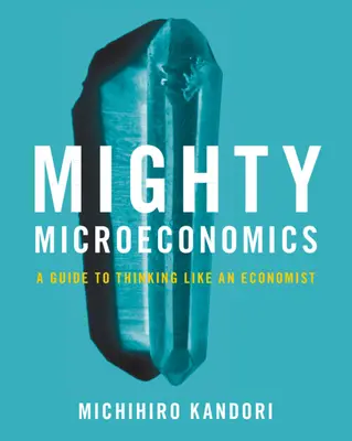 Mighty Microeconomics - A Guide to Thinking Like An Economist (Kandori Michihiro (University of Tokyo))