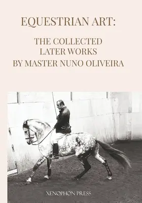 Jezdecké umění: Sebrané pozdější spisy by Nuno Oliveira - Equestrian Art The Collected Later Works by Nuno Oliveira