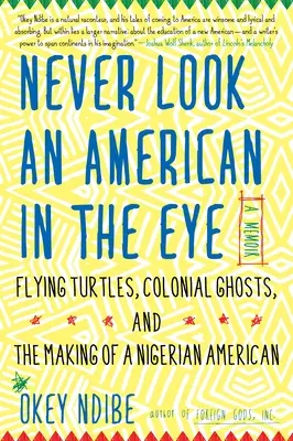 Never Look an American in the Eye: Emlékirat a repülő teknősökről, a gyarmati szellemekről és a nigériai amerikai válásáról - Never Look an American in the Eye: A Memoir of Flying Turtles, Colonial Ghosts, and the Making of a Nigerian American